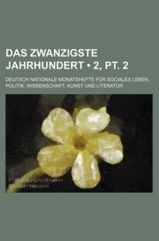 Cover of Das Zwanzigste Jahrhundert (2, PT. 2); Deutsch Nationale Monatshefte Fur Sociales Leben, Politik, Wissenschaft, Kunst Und Literatur