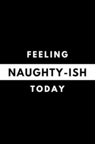 Cover of Feeling NAUGHTY-ISH Today