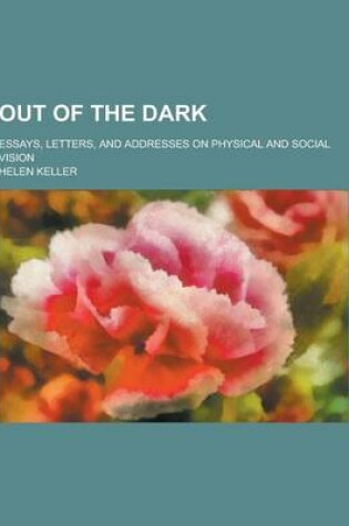 Cover of Out of the Dark; Essays, Letters, and Addresses on Physical and Social Vision