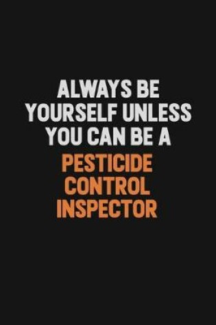 Cover of Always Be Yourself Unless You Can Be A Pesticide Control Inspector