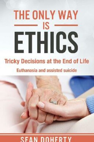 Cover of The Only Way is Ethics: Tricky Decisions at the End of Life