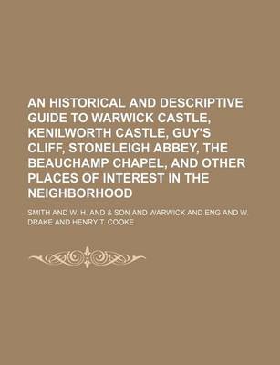 Book cover for An Historical and Descriptive Guide to Warwick Castle, Kenilworth Castle, Guy's Cliff, Stoneleigh Abbey, the Beauchamp Chapel, and Other Places of Interest in the Neighborhood