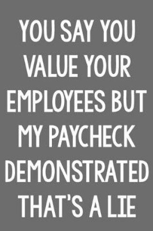 Cover of You Say You Value Your Employees, but My Paycheck Demonstrated That Was a Lie.