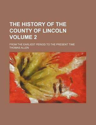 Book cover for The History of the County of Lincoln Volume 2; From the Earliest Period to the Present Time