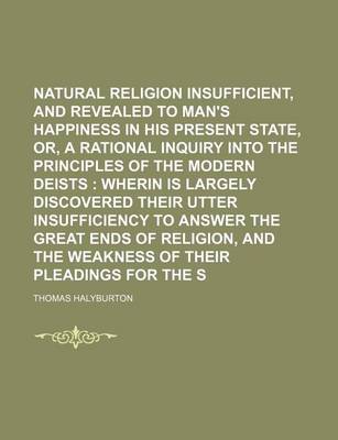 Book cover for Natural Religion Insufficient, and Revealed Necessary, to Man's Happiness in His Present State, Or, a Rational Inquiry Into the Principles of the Modern Deists; Wherin Is Largely Discovered Their Utter Insufficiency to Answer the Great