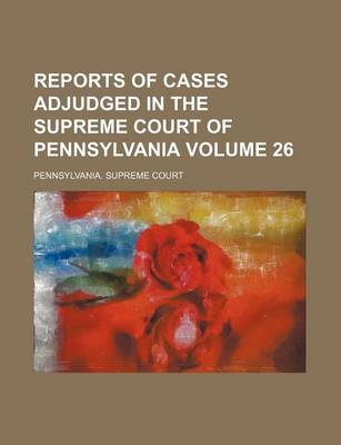 Book cover for Reports of Cases Adjudged in the Supreme Court of Pennsylvania Volume 26