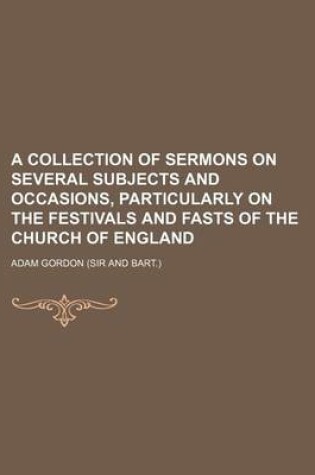 Cover of A Collection of Sermons on Several Subjects and Occasions, Particularly on the Festivals and Fasts of the Church of England