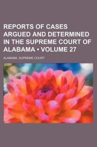 Cover of Reports of Cases Argued and Determined in the Supreme Court of Alabama (Volume 27)