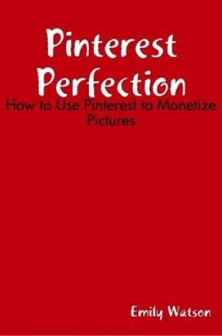 Cover of Pinterest Perfection: How to Use Pinterest to Monetize Pictures