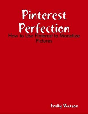 Book cover for Pinterest Perfection: How to Use Pinterest to Monetize Pictures