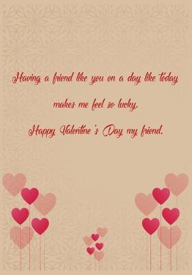 Book cover for Having a friend like you on a day like today makes me feel so lucky. Happy Valentine's Day my friend