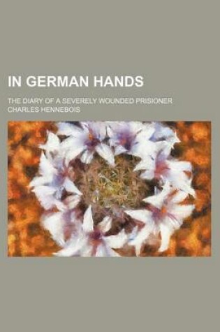 Cover of In German Hands; The Diary of a Severely Wounded Prisioner