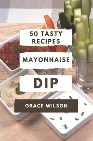 Cover of 50 Tasty Mayonnaise Dip Recipes
