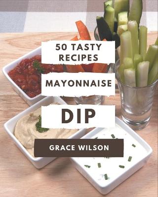 Book cover for 50 Tasty Mayonnaise Dip Recipes