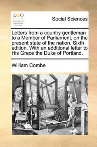 Cover of Letters from a Country Gentleman to a Member of Parliament, on the Present State of the Nation. Sixth Edition. with an Additional Letter to His Grace the Duke of Portland.