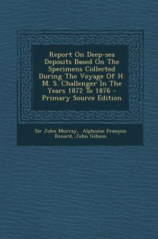 Cover of Report on Deep-Sea Deposits Based on the Specimens Collected During the Voyage of H. M. S. Challenger in the Years 1872 to 1876 - Primary Source Editi