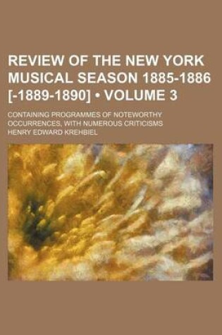 Cover of Review of the New York Musical Season 1885-1886 [-1889-1890] (Volume 3); Containing Programmes of Noteworthy Occurrences, with Numerous Criticisms