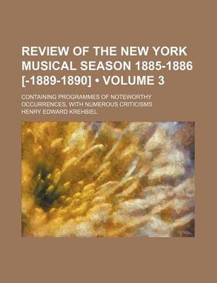 Book cover for Review of the New York Musical Season 1885-1886 [-1889-1890] (Volume 3); Containing Programmes of Noteworthy Occurrences, with Numerous Criticisms