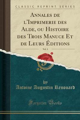 Book cover for Annales de l'Imprimerie Des Alde, Ou Histoire Des Trois Manuce Et de Leurs Éditions, Vol. 1 (Classic Reprint)