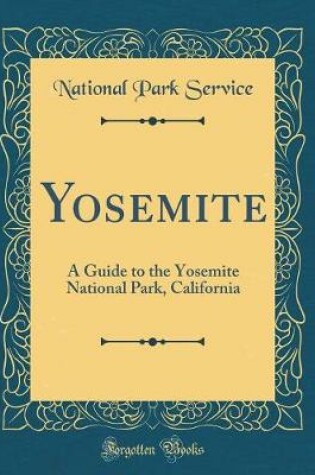 Cover of Yosemite: A Guide to the Yosemite National Park, California (Classic Reprint)