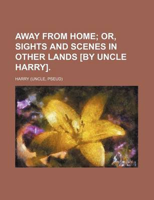 Book cover for Away from Home; Or, Sights and Scenes in Other Lands [By Uncle Harry].