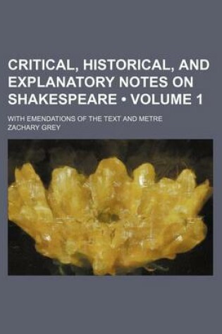 Cover of Critical, Historical, and Explanatory Notes on Shakespeare (Volume 1); With Emendations of the Text and Metre