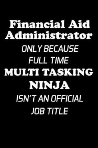 Cover of Financial Aid Administrator Only Because Full Time Multi Tasking Ninja Isn't An Official Job Title