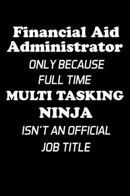 Book cover for Financial Aid Administrator Only Because Full Time Multi Tasking Ninja Isn't An Official Job Title