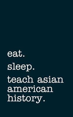 Book cover for eat. sleep. teach asian american history. - Lined Notebook