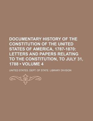 Book cover for Documentary History of the Constitution of the United States of America, 1787-1870 (Volume 4); Letters and Papers Relating to the Constitution, to July 31, 1788