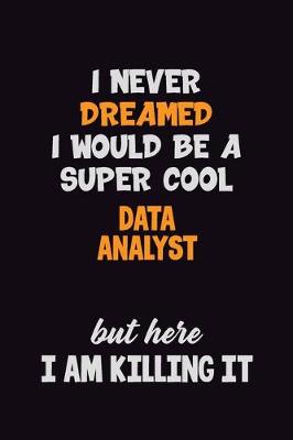 Book cover for I Never Dreamed I would Be A Super Cool Data Analyst But Here I Am Killing It