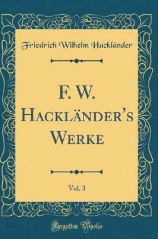 Cover of F. W. Hackländer's Werke, Vol. 3 (Classic Reprint)