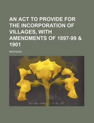 Book cover for An ACT to Provide for the Incorporation of Villages, with Amendments of 1897-99 & 1901