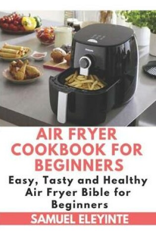 Cover of Air Fryer Cookbook for Beginners - Easy, Tasty and Healthy Air Fryer Bible for Beginners