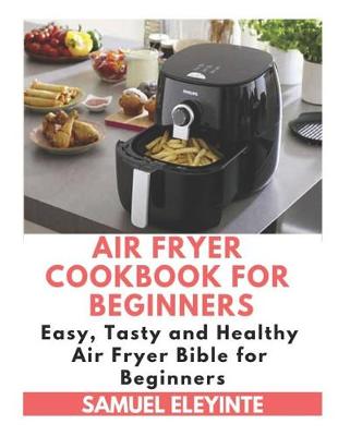 Book cover for Air Fryer Cookbook for Beginners - Easy, Tasty and Healthy Air Fryer Bible for Beginners