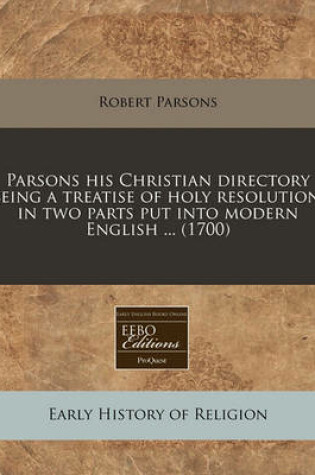 Cover of Parsons His Christian Directory Being a Treatise of Holy Resolution, in Two Parts Put Into Modern English ... (1700)