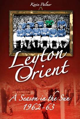 Book cover for Leyton Orient: A Season in the Sun 1962-63