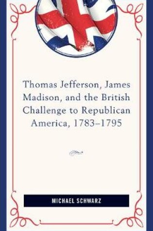 Cover of Thomas Jefferson, James Madison, and the British Challenge to Republican America, 1783-95