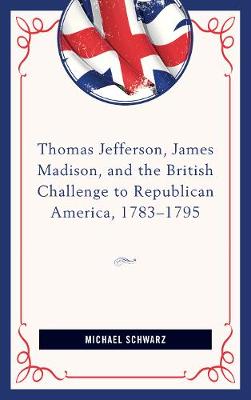 Book cover for Thomas Jefferson, James Madison, and the British Challenge to Republican America, 1783-95