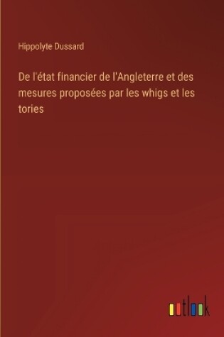 Cover of De l'�tat financier de l'Angleterre et des mesures propos�es par les whigs et les tories