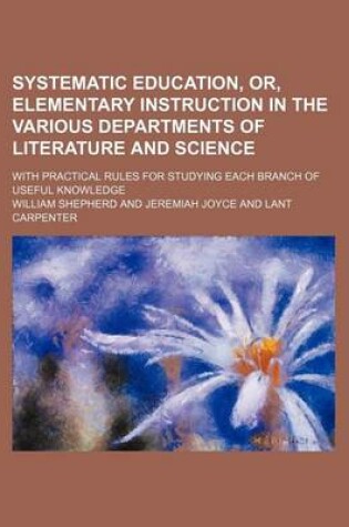 Cover of Systematic Education, Or, Elementary Instruction in the Various Departments of Literature and Science (Volume 1); With Practical Rules for Studying Each Branch of Useful Knowledge