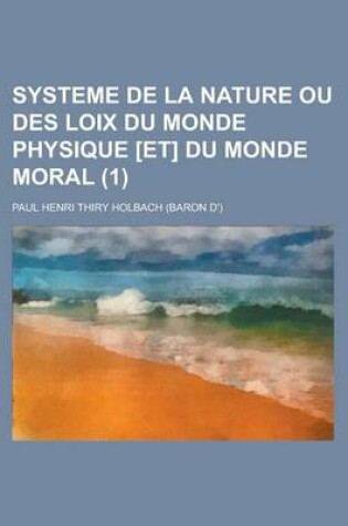 Cover of Systeme de la Nature Ou Des Loix Du Monde Physique [Et] Du Monde Moral (1 )