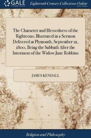 Cover of The Character and Blessedness of the Righteous; Illustrated in a Sermon Delivered at Plymouth, September 21, 1800, Being the Sabbath After the Interment of the Widow Jane Robbins