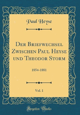 Book cover for Der Briefwechsel Zwischen Paul Heyse und Theodor Storm, Vol. 1: 1854-1881 (Classic Reprint)