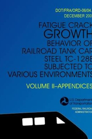Cover of Fatigue Crack Growth Behavior of Railroad Tank Car Steel TC-128B Subjected to Various Environments Volume II, Appendices