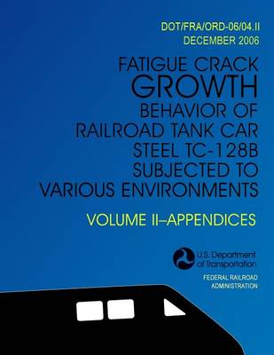 Book cover for Fatigue Crack Growth Behavior of Railroad Tank Car Steel TC-128B Subjected to Various Environments Volume II, Appendices