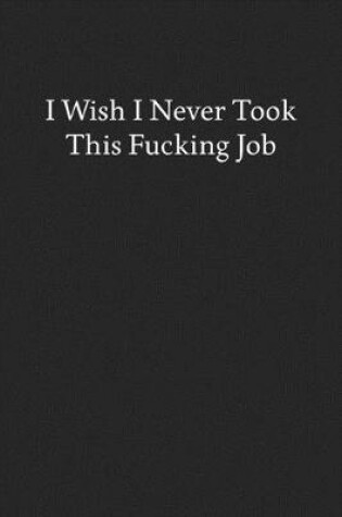 Cover of I Wish I Never Took This Fucking Job