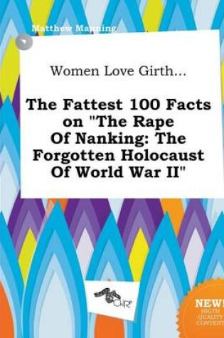 Cover of Women Love Girth... the Fattest 100 Facts on the Rape of Nanking