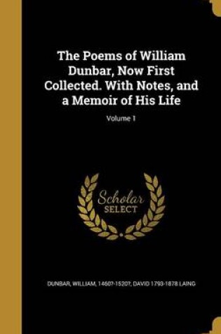 Cover of The Poems of William Dunbar, Now First Collected. with Notes, and a Memoir of His Life; Volume 1