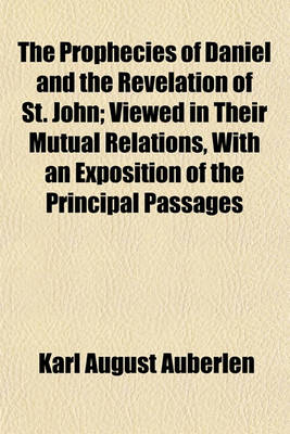 Book cover for The Prophecies of Daniel and the Revelation of St. John; Viewed in Their Mutual Relations, with an Exposition of the Principal Passages